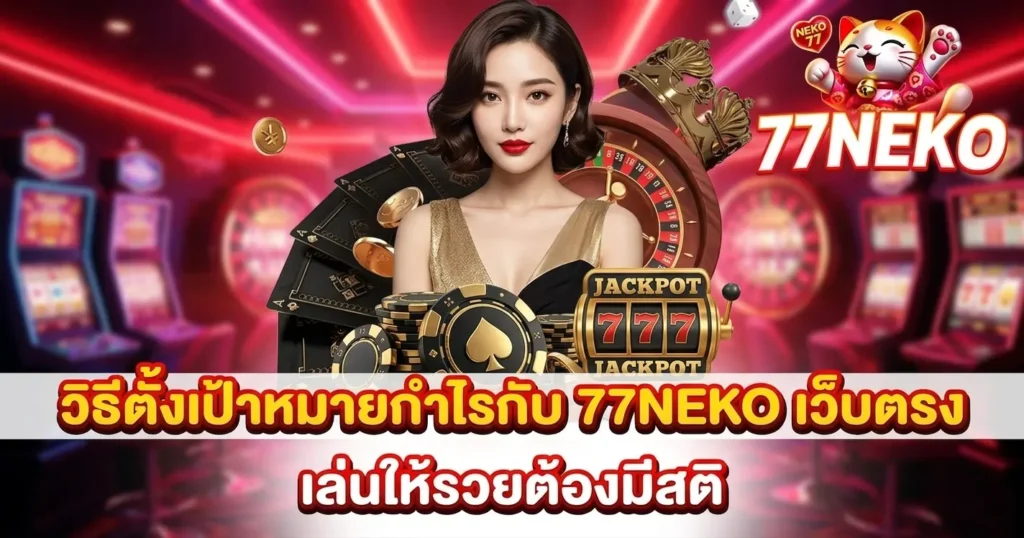 วิธีตั้งเป้าหมายกำไรกับ 77NEKO เว็บตรง เล่นให้รวยต้องมีสติ